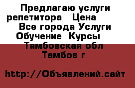 Предлагаю услуги репетитора › Цена ­ 1 000 - Все города Услуги » Обучение. Курсы   . Тамбовская обл.,Тамбов г.